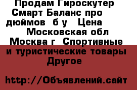  Продам Гироскутер  Смарт Баланс про 10,5 дюймов .б/у › Цена ­ 8 000 - Московская обл., Москва г. Спортивные и туристические товары » Другое   